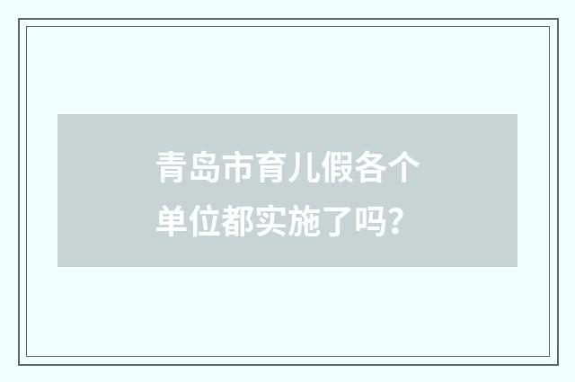 青岛市育儿假各个单位都实施了吗？