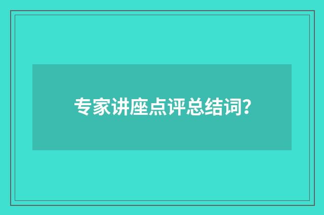 专家讲座点评总结词?