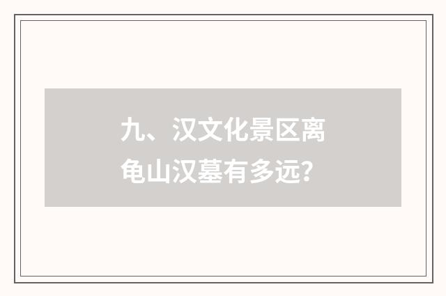 九、汉文化景区离龟山汉墓有多远？
