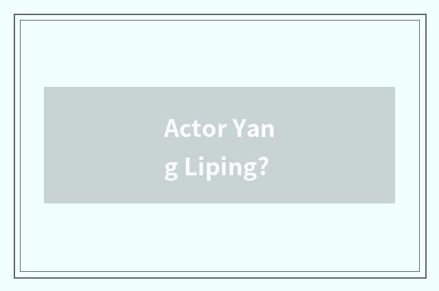 Actor Yang Liping?