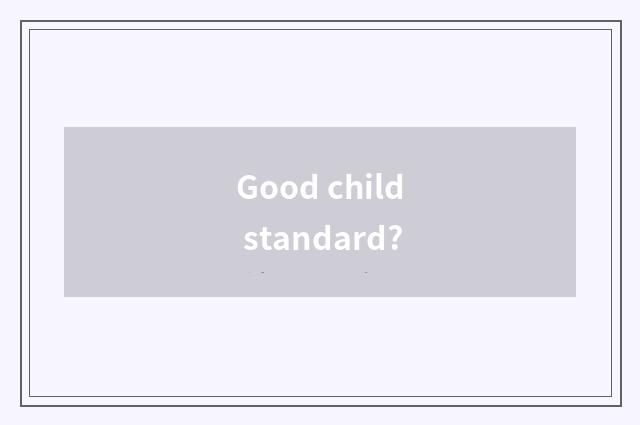 Good child standard?