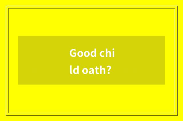 Good child oath?
