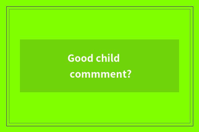 Good child commment?