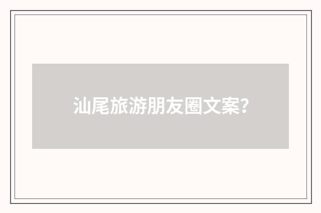 汕尾旅游朋友圈文案？