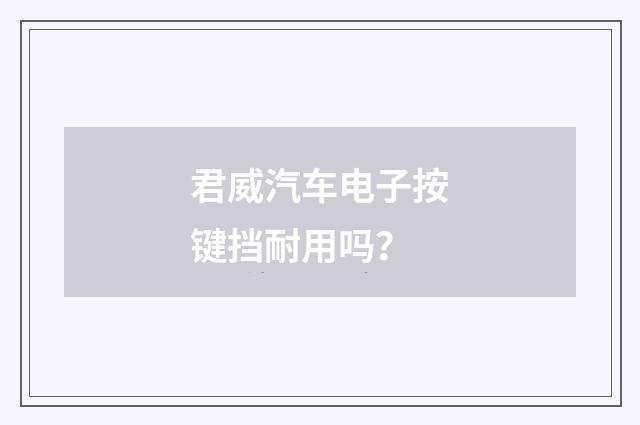 君威汽车电子按键挡耐用吗?