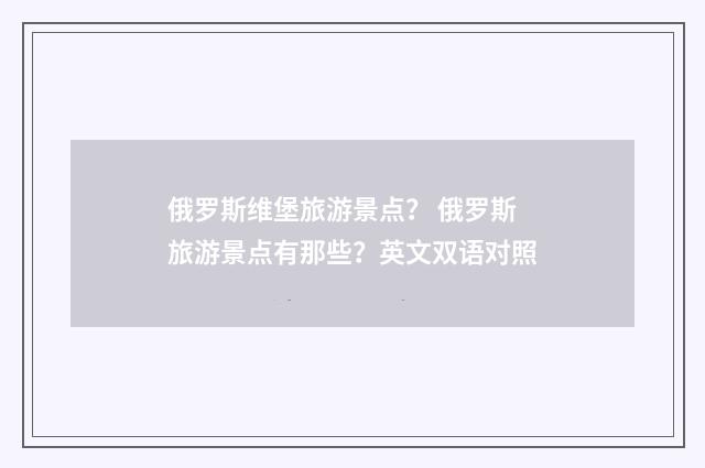 俄罗斯维堡旅游景点？ 俄罗斯旅游景点有那些？英文双语对照