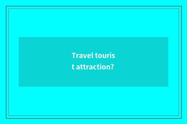 Travel tourist attraction?