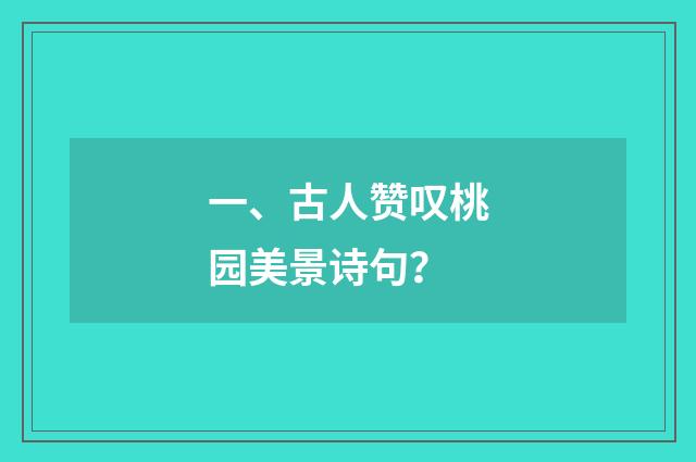 一、古人赞叹桃园美景诗句？