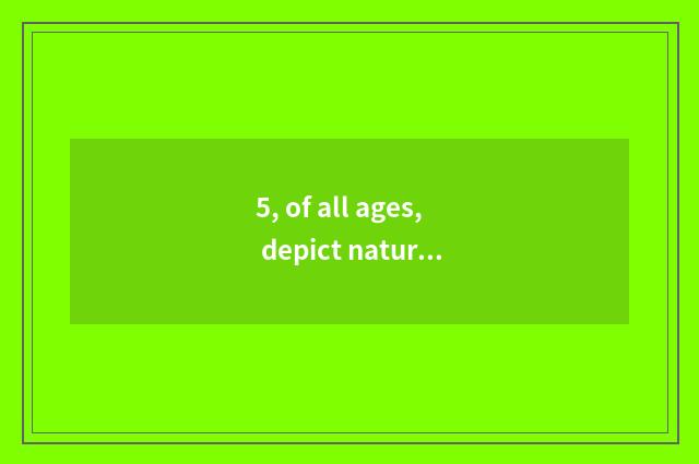 5, of all ages, depict nature beauty and highly praise the line with mystical na