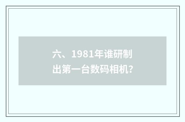 六、1981年谁研制出第一台数码相机？
