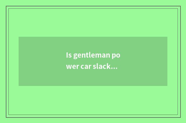 Is gentleman power car slack how to return a responsibility?
