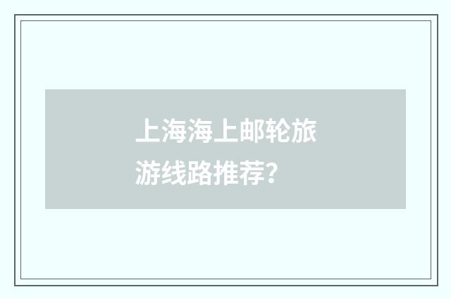 上海海上邮轮旅游线路推荐？