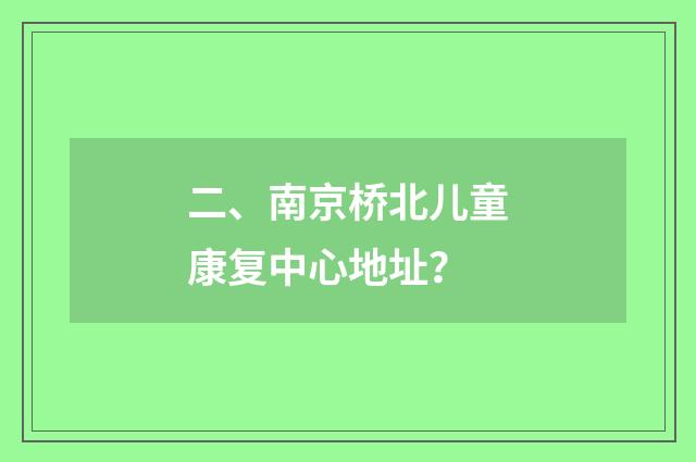 二、南京桥北儿童康复中心地址？