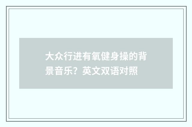 大众行进有氧健身操的背景音乐？英文双语对照