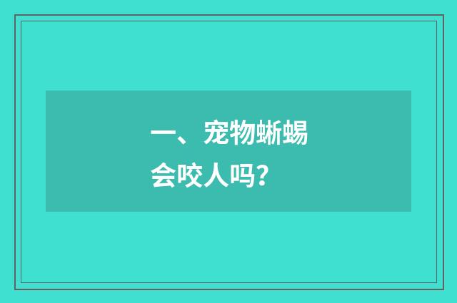 一、宠物蜥蜴会咬人吗？