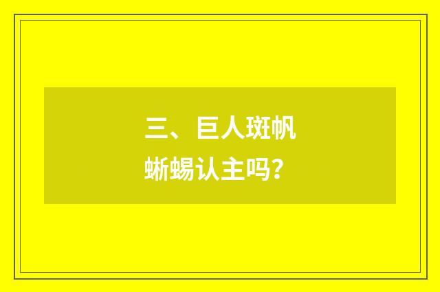 三、巨人斑帆蜥蜴认主吗？