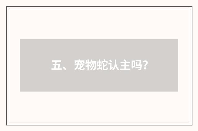 五、宠物蛇认主吗？