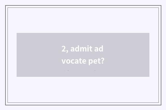 2, admit advocate pet?