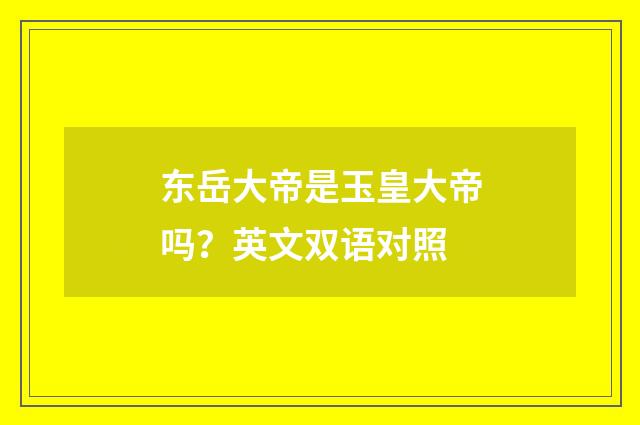 东岳大帝是玉皇大帝吗？英文双语对照
