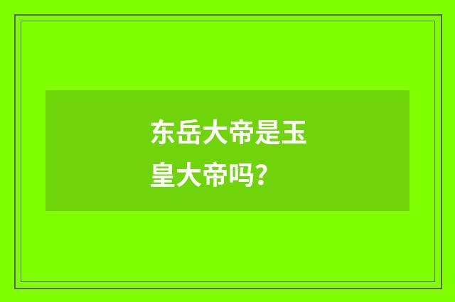东岳大帝是玉皇大帝吗？