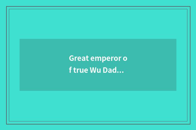 Great emperor of true Wu Dadi and Dong Yue which big?