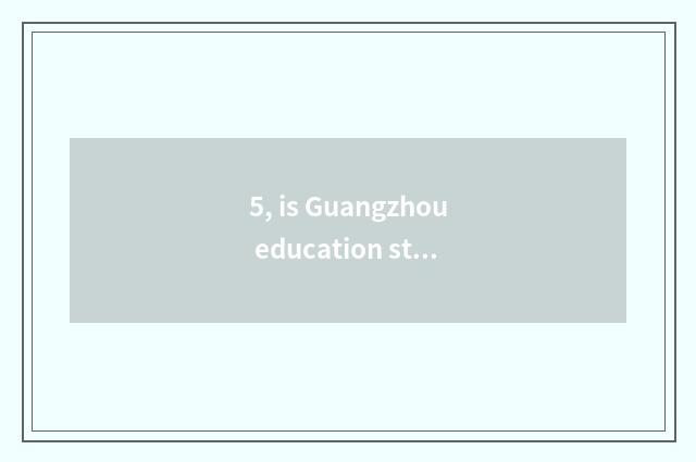 5, is Guangzhou education still Fosan very?