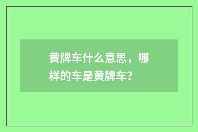 黄牌车什么意思，哪样的车是黄牌车？
