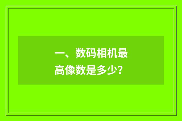 一、数码相机最高像数是多少？