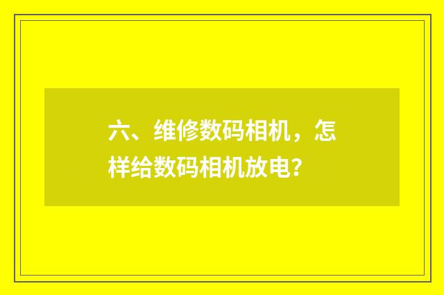六、维修数码相机，怎样给数码相机放电？