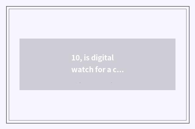10, is digital watch for a chance good?