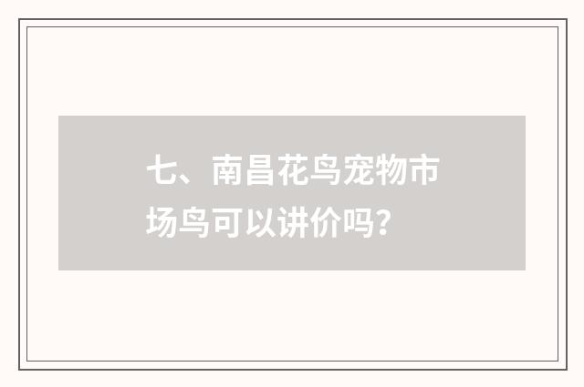 七、南昌花鸟宠物市场鸟可以讲价吗？