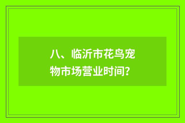 八、临沂市花鸟宠物市场营业时间？