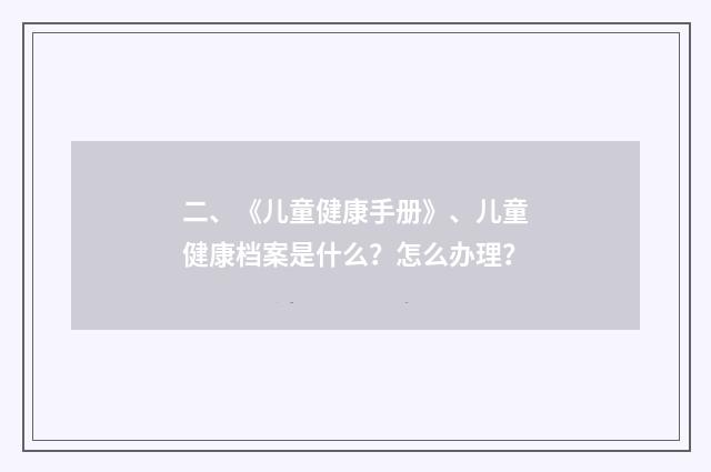二、《儿童健康手册》、儿童健康档案是什么？怎么办理？
