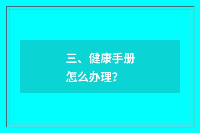 三、健康手册怎么办理？