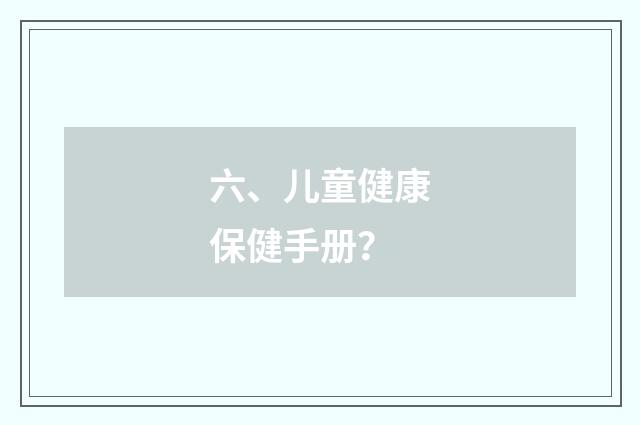 六、儿童健康保健手册?