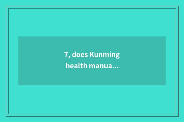 7, does Kunming health manual conduct technological process?
