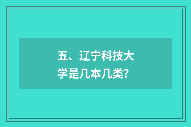 五、辽宁科技大学是几本几类？