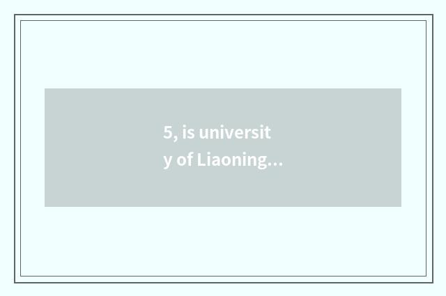 5, is university of Liaoning science and technology a few a few kinds?