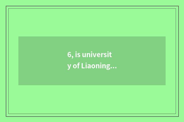 6, is university of Liaoning science and technology a few?
