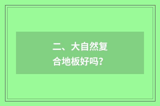 二、大自然复合地板好吗？