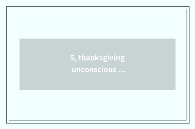 5, thanksgiving unconscious language?