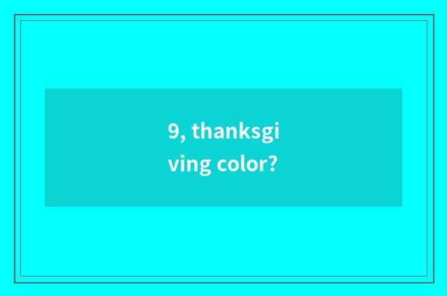 9, thanksgiving color?