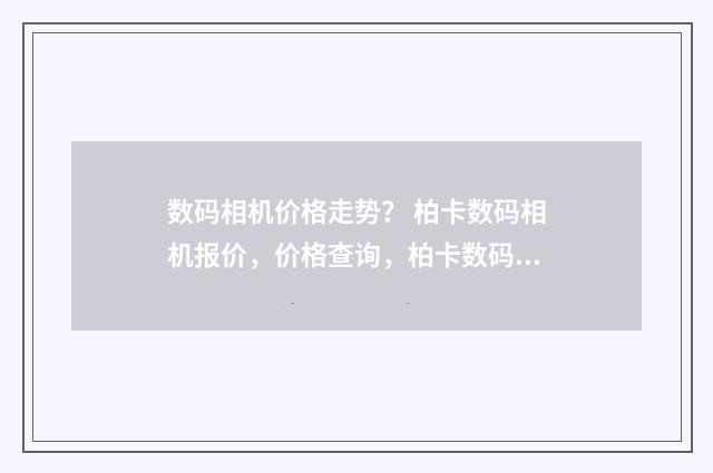 数码相机价格走势？ 柏卡数码相机报价，价格查询，柏卡数码相机怎么样？英文双语对照