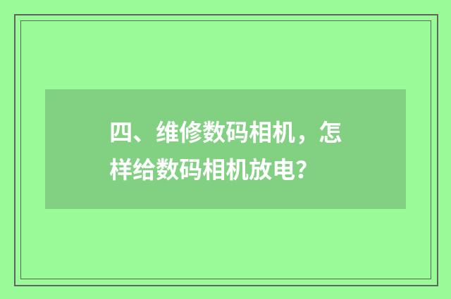 四、维修数码相机,怎样给数码相机放电?