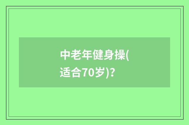 中老年健身操(适合70岁)？