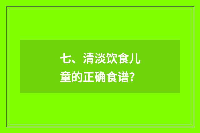 七、清淡饮食儿童的正确食谱？