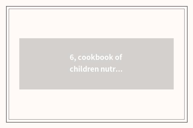 6, cookbook of children nutrition health?