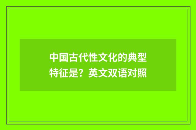 中国古代性文化的典型特征是？英文双语对照