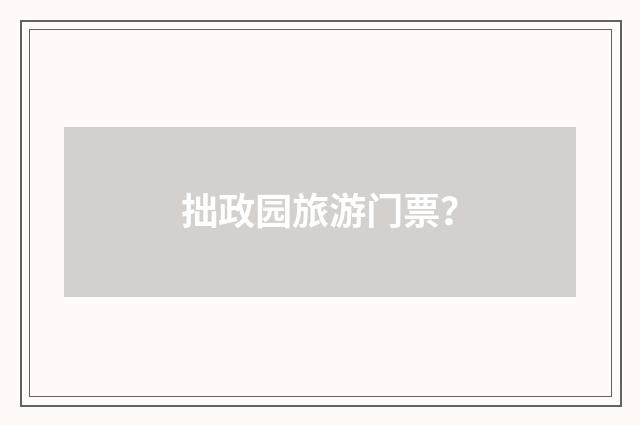 拙政园旅游门票？
