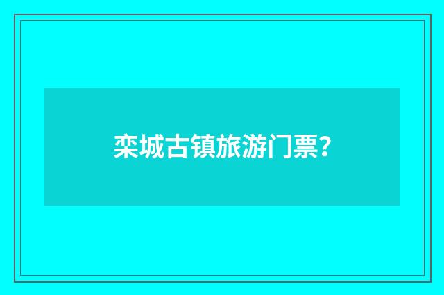 栾城古镇旅游门票？